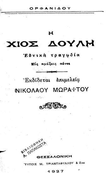 Η Χίος δούλη :  Εθνική τραγωδία εις πράξεις πέντε /  Ορφανίδου, εκδίδεται επιμελεία Νικολάου Μωραϊτου.