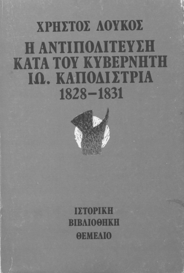 Η αντιπολίτευση κατά του κυβερνήτη Ιω. Καποδίστρια 1828-1831 /  Χρήστος Λούκος.