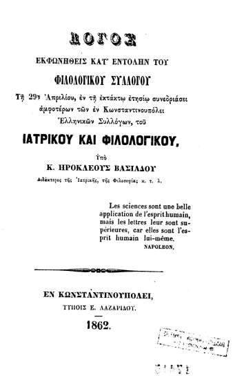 Λόγος εκφωνηθείς κατ' εντολήν του Φιλολογικού Συλλόγου τη 29η Απριλίου, εν τη εκτάκτω ετησίω συνεδριάσει αμφοτέρων των εν Κωνσταντινουπόλει ελληνικών συλλόγων, του Ιατρικού και Φιλολογικού /  υπό Κ. Ηροκλέους Βασιάδου ___.