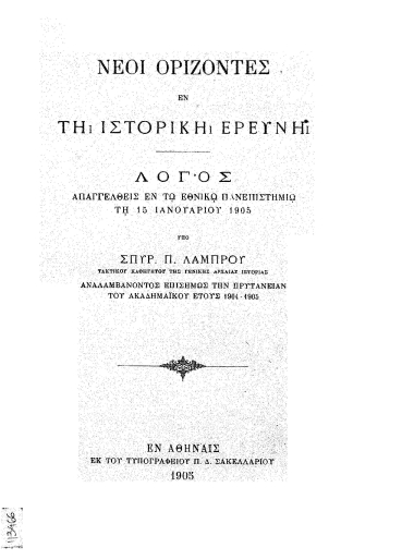Νέοι ορίζοντες εν τη ιστορική ερεύνη :  Λόγος απαγγελθείς εν τω Εθνικώ Πανεπιστημίω τη 15η Ιανουαρίου 1905 /  υπό Σπυρ. Π. Λάμπρου ___ αναλαμβάνοντος επισήμως την πρυτανείαν του ακαδημαϊκού έτους 1904-1905.