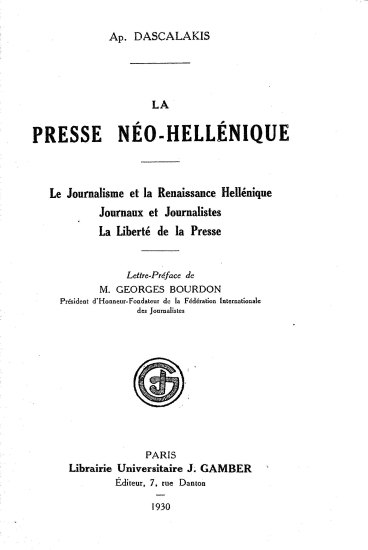 La presse neo-hellenique :  Le journalisme et la Renaissance Hellenique, journaux et journalistes, la liberte de la presse /  par Ap. Dascalakis. Lettre-preface de m. Georges Bourdon ___.