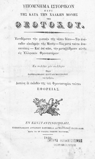Υπόμνημα ιστορικόν περί της κατά την Χάλκην Μονής της Θεοτόκου. :  Εκτιθέμενον την φυσικήν της νήσου θέσιν- Την ανέκαθεν οικοδομή της Μονής- Τας μετά ταύτα ανακαινίσεις- Και επί πάσι, την μεταρρύθμισιν αυτής εις Ελληνικόν Φροντιστήριον. /  Εκ πολλών μεν συλλεγέν παρά Βαρθολομαίου Κουτλουμουσιανού του Ιμβρίου, δαπάνη δε εκδοθέν της του Φροντιστηρίου τούτου Εφορείας.