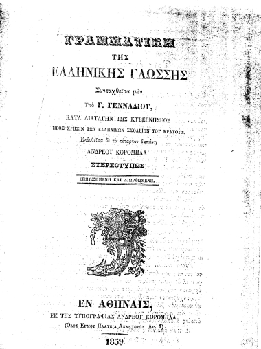 Γραμματική της Ελληνικής Γλώσσης /  Συνταχθείσα μεν υπό Γ. Γενναδίου, κατά διαταγήν της κυβερνήσεως προς χρήσιν των Ελληνικών Σχολείων του Κράτους. Εκδοείσα δε το τέταρτον δαπάνη Ανδρέου Κορομηλά στερεοτύπως επηυξημένη και διωρθωμένη.