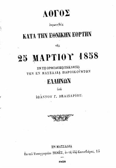 Λόγος εκφωνηθείς κατά την Εθνικήν Εορτήν της 25 Μαρτίου 1858 εν τη ορθοδόξω εκκλησία τω εν Μασσαλία παροικούντων Ελλήνων / υπό Ιωάννου Γ. Βελισαρίου.