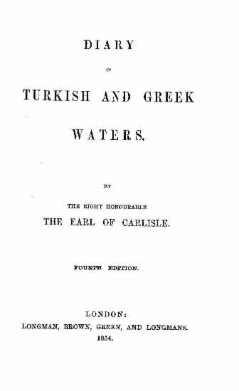 Diary in Turkish and Greek waters. / By the Right Honourable the Earl of Carlisle.