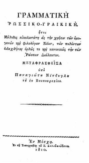 Γραμματική Ρωσσικο-Γραικική : ήτοι Μέθοδος ευκολωτάτη εις την χρήσιν των ομογενών και φιλολόγων Νέων, των ποθούντων διδαχθήναι ορθώςτε και κανονικώς την των Ρώσσων Διάλεκτον. / Μεταφρασθείσα υπό Παναγιώτου Νίτζογλου του εκ Βουκουρεστίου.