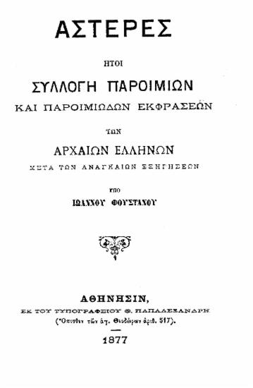 Αστέρες : ήτοι Συλλογή παροιμιών και παροιμιωδών εκφράσεων των αρχαίων Ελλήνων μετά των αναγκαίων εξηγήσεων / υπό Ιωάννου Φουστάνου.