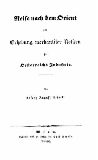 Reise nach dem Orient zur Erhebung merkantiler Notizen für Österreichs Industrie / von Joseph August Reinelt.