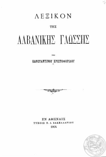 Λεξικόν της Αλβανικής γλώσσης / υπό Κωνσταντίνου Χριστοφορίδου.