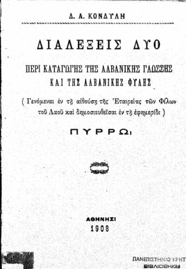 Διαλέξεις δύο περί καταγωγής της αλβανικής γλώσσης και της αλβανικής φυλής : (Γενόμεναι εν τη αιθούση της Εταιρείας των Φίλων του Λαού και δημοσιευθείσαι εν τη εφημερίδι) Πύρρω / Δ. Α. Κονδύλη.