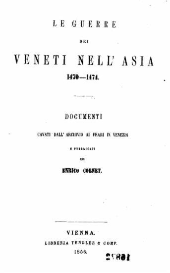 Le guerre dei Veneti nell' Asia 1470-1474 : Documenti cavati dall' archivio ai frari in Venezia / e publicati per Enrico Cornet.