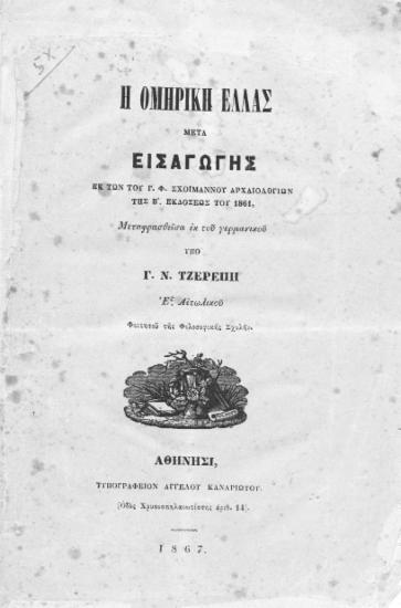 Η Ομηρική Ελλάς μετά εισαγωγής / Εκ των του Γ. Φ. Σχοιμάννου αρχαιολογιών της Β'. εκδόσεως του 1861, μεταφρασθείσα εκ του γερμανικού υπό Γ. Μ. Τζερέπη εξ Αιτωλικού φοιτητού της Φιλοσοφικής Σχολής.
