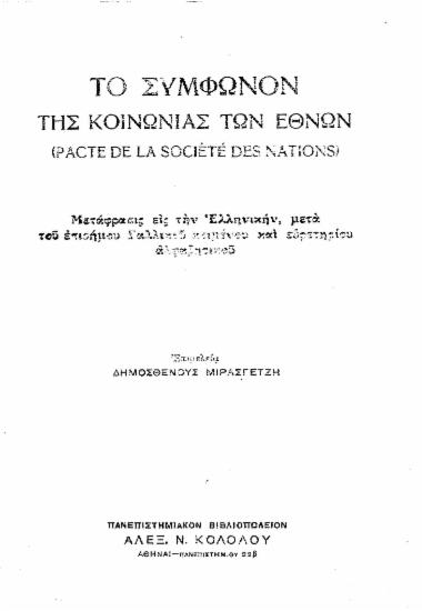 Το Σύμφωνον της Κοινωνίας των Εθνών (Pacte de la Societe des Nations) / Μετάφρασις εις την ελληνικήν, μετά του επισήμου Γαλλικού κειμένου και ευρετηρίου αλφαβητικού, επιμελεία Δημοσθένους Μιρασγέτζη.