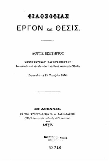 Φιλοσοφίας έργον και θέσις : Λόγος εισητήριος ___ Εκφωνηθείς τη 13 Νοεμβρίου 1876. / Κωνσταντίνου Πορφυροπούλου τακτικού καθηγητού της Φιλοσοφίας εν τω εθνικώ πανεπιστημίω Αθηνών.