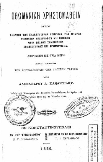 Οθωμανική Χρηστομάθεια : Ήτοι συλλογή των εκλεκτοτέρων τεμαχίων των αρίστων Οθωμανών πεζογράφων και ποιητών μετά πολλών σημειώσεων ερμηνευτικών και γραμματικών ... / Υπό Αλεξάνδρου Α. Χαρακτίδου...