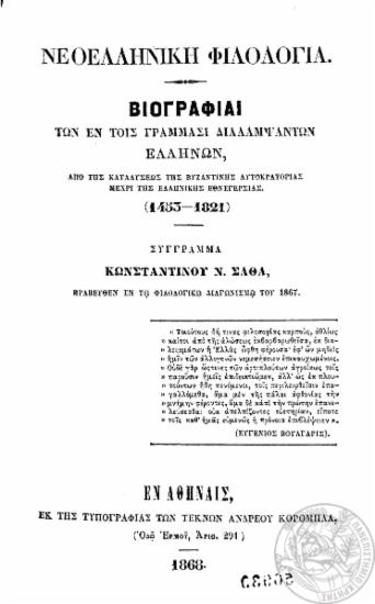 Νεοελληνική Φιλολογία :  Βιογραφίαι των εν τοις γράμμασι διαλαμψάντων Ελλήνων, από της καταλύσεως της βυζαντινής αυτοκρατορίας μέχρι της ελληνικής εθνεγερσίας (1453-1821) /  σύγγραμμα Κωνσταντίνου Ν. Σάθα.