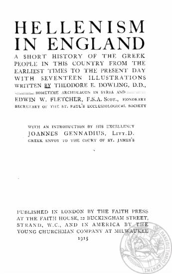 Hellenism in England :  a short history of the Greek people in this country from the earliest times to the present day; with seventeen illustrations /  written by Theodore E. Dowling and Edwin W. Fletcher ; with an introduction by Joannes Gennadius ___.