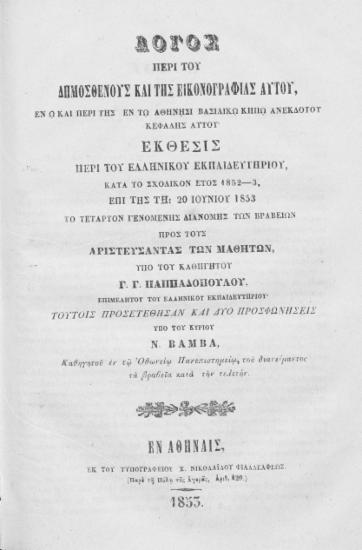Λόγος περί του Δημοσθένους και της εικονογραφίας αυτού, εν ω και περί της εν τω Αθήνησι βασιλικώ κήπω ανεκδότου κεφαλής αυτού. Έκθεσις περί του Ελληνικού Εκπαιδευτηρίου, κατά το σχολικόν έτος 1852-3, επί της τη 20 Ιουνίου 1853 το τέταρτον γενομένης διανομής των βραβείων προς τους αριστεύσαντας των μαθητών /  υπό του καθηγητού Γ. Γ. Παππαδοπούλου επιμελητού του Ελληνικού Εκπαιδευτηρίου' τούτοις προσετέθησαν και δύο προσφωνήσεις υπό του κυρίου Ν. Βάμβα, καθηγητού εν τω Oθωνείω Πανεπιστημείω, του διανείμαντος τα βραβεία κατά την τελετήν.
