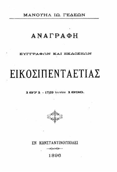 Αναγραφή συγγραφών και εκδόσεων εικοσιπενταετίας :  1871 - 17)29 Ιουνίου 1896 /  Μανουήλ Ιω. Γεδεών.