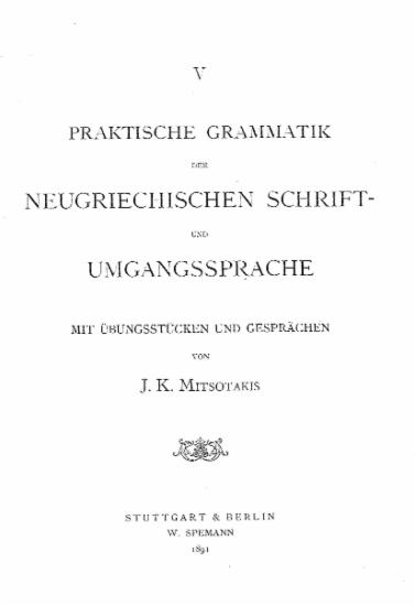 Praktische Grammatik der neugriechischen Shrift- und Umgangssprache : mit Ubungsstucken und Gesprachen / von J. K. Mitsotakis.