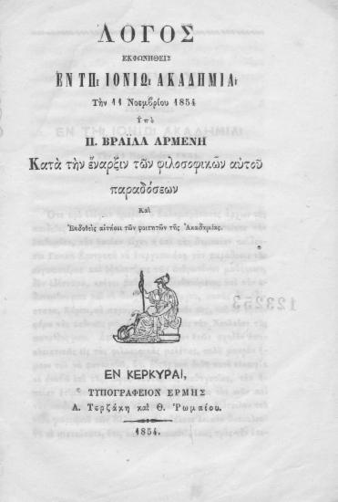 Λόγος εκφωνηθείς εν τη Ιονίω Ακαδημία την 11 Νοεμβρίου 1854 / Υπό Π. Βραΐλα Αρμένη κατά την έναρξιν των φιλοσοφικών αυτού παραδόσεων και εκδοθείς αιτήσει των φοιτητών της Ακαδημίας.