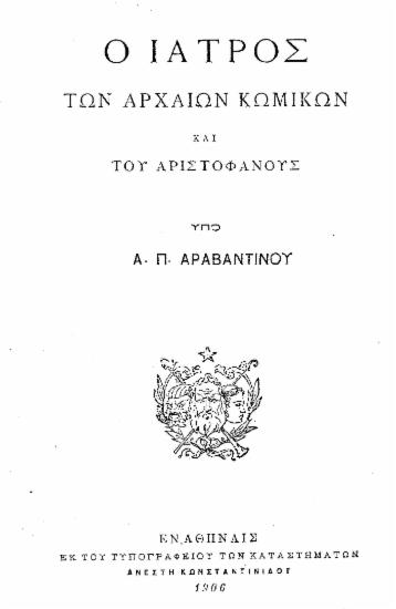 Ο ιατρός των αρχαίων κωμικών και του Αριστοφάνους / υπό Α. Π. Αραβαντινού.