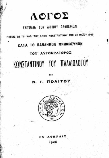 Λόγος εντολή του δήμου Αθηναίων ρηθείς εν τω ναώ του αγίου Κωνσταντίνου την 29 Μαΐου 1908 κατά το πάνδημον μνημόσυνον του αυτοκράτορος Κωνσταντίνου του Παλαιολόγου /  υπό Ν. Γ. Πολίτου.