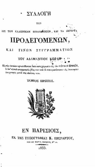 Συλλογή των εις την Ελληνικήν Βιβλιοθήκην, και τα Πάρεργα Προλεγομένων, καί τινων συγγραμματίων του Αδαμαντίου Κοραή :  Εις την οποίαν προστίθενται όσα κατεχώρησεν εις τον Λόγιον Ερμήν, ο υπ' αυτού συγγραφείς βίος του και το πανομοιότυπον της επιταφίου επιγραφής μετά της εικόνος του.