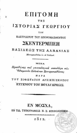 Επιτομή της Ιστορίας Γεωργίου του Καστριώτου του Επονομασθέντος Σκεντέρμπεη Βασιλέως της Αλβανίας. Μεταφρασθείσα εκ του Γαλλικού. :  Μετά προσθήκης του γεννεαλογικού[sic] καταλόγου των Οθωμανών Σουλτάνων /  Συνερανισθέντος Παρά του Σοφωτάτου Αρχιεπισκόπου Ευγενίου του Βουλγάρεως.