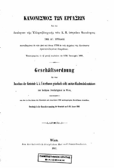 Κανονισμός των εργασιών δια την έκκλητον της Ελληνοβλαχικής των Κ.Β. υπηκόων Κοινότητος της Αγ. Τριάδος =  Geschäftsordnung für den Ausschuss der Gemeinde K.K. Unterthanen griechisch nich unirten Glaubensbekenntnisses zur heiligen Dreifaltigkeit in Wien /  συντεθειμένος εκ των από του έτους 1786 εν τοις αρχείοις της Κοινότητος εγκατατεθειμένων αποφάσεων. Επεκεκυρωμένος εν τη γενική συνελεύσει την 8/20. Ιανουαρίου 1861.