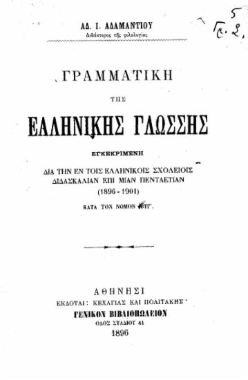 Γραμματική της ελληνικής γλώσσης :  Εγκεκριμένη δια την τοις Ελληνικοίς Σχολείοις διδασκαλίαν επί μίαν πενταετίαν (1896-1901).