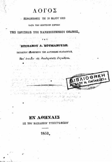 Λόγος εκφωνηθείς τη 20 Μαϊου 1853 κατά την επέτειον εορτήν της ιδρύσεως του Πανεπιστημίου Όθωνος /  υπό Στεφάνου Α. Κουμανούδη, εκτάκτου καθηγητού της λατινικής φιλολογίας, κατ' εντολήν της Ακαδημαϊκής Συγκλήτου.