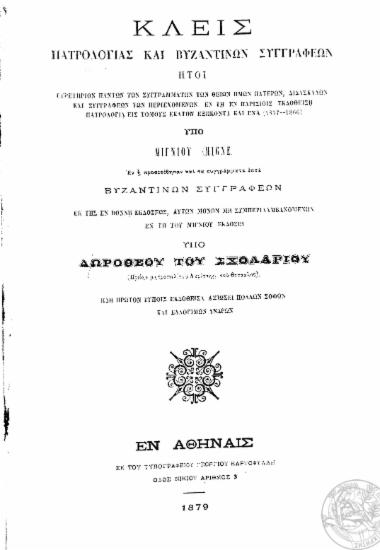 Κλείς πατρολογίας και βυζαντινών συγγραφέων :  ήτοι ευρετήριον πάντων των συγγραμμάτων των θείων ημών πατέρων, διδασκάλων και συγγραφέων των περιεχομένων εν τη εν Παρισίοις εκδοθείση πατρολογία εις τόμους εκατόν εξήκοντα και ένα (1857-1866) υπό Μιγνίου (Migne) εν η προσετέθησαν και τα συγγράμματα επτά βυζαντινών συγγραφέων εκ της Βόννη εκδόσεως, αυτών μόνον μη συμπεριλαμβανομένων εν τη του Μιγνίου έκδοσει /  Υπό Δωροθέου Σχολαρίου ___.