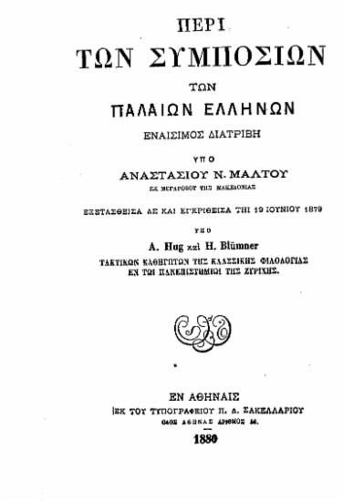 Περί των συμποσίων των παλαιών Ελλήνων :  Εναίσιμος διατριβή /  υπό Αναστασίου Ν. Μάλτου ___, εξετασθείσα δε και εγκριθείσα τη 19 Ιουνίου 1879 υπό A. Hug και H. Blumner ___.