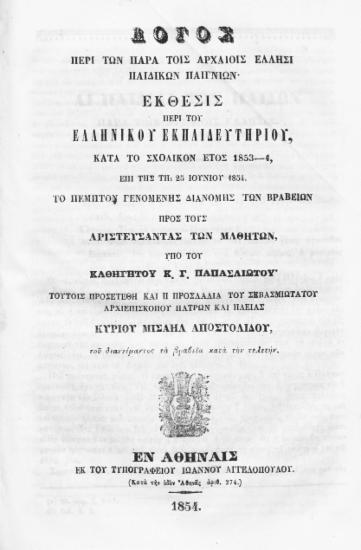 Λόγος περί των παρά τοις αρχαίοις Έλλησι παιδικών παιγνίων. Έκθεσις περί του Ελληνικού Εκπαιδευτηρίου, κατά το σχολικόν έτος 1853-4, επί της τη 25 Ιουνίου 1854 το πέμπτον γενομένης διανομής των βραβείων προς τους αριστεύσαντας των μαθητών /  υπό του καθηγητού κ. Γ. Παπασλιώτου' τούτοις προσετέθη και η προσλαλιά του σεβασμιωτάτου αρχιεπισκόπου Πατρών και Ηλείας κυρίου Μισαήλ Αποστολίδου, του διανείμαντος τα βραβεία κατά την τελετήν.