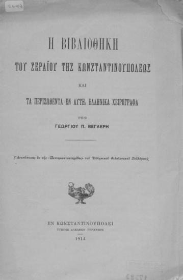 Η Βιβλιοθήκη του Σεραΐου της Κωνσταντινουπόλεως και τα περισωθέντα εν αυτή ελληνικά χειρόγραφα /  υπό Γεωργίου Π. Βεγλερή.