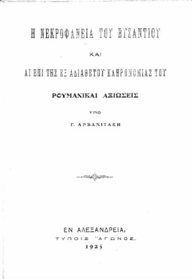 Η νεκροφάνεια του Βυζαντίου και αι επί της εξ αδιαθέτου κληρονομίας του ρουμανικαί αξιώσεις /  υπό Γ. Αρβανιτάκη.