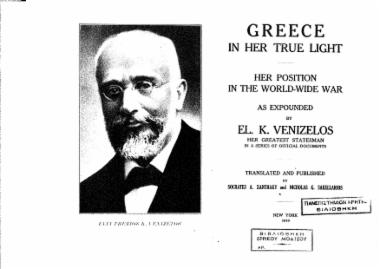 Greece in her true light :  her position in the world-wide war as expounded by El. K. Venizelos, her greatest statesman, in two memoranda to King Constantine, in several speeches before the Greek parliament, an address to the king and in a proclamation to the Greek people /  tr. and pub. by Socrates A. Xanthaky and Nicholas G. Sakellarios.