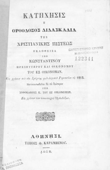 Κατήχησις :  ή Ορθόδοξος διδασκαλία της χριστιανικής πίστεως /  Εκδοθείσα υπό Κωνσταντίνου Πρεσβυτέρου και Οικονόμου του εξ Οικονόμων.Εις χρήσιν του της Σμύρνης φιλολογικού Γυμνασίου τω 1813.