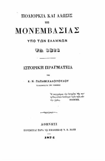 Πολιορκία και άλωσις της Μονεμβασίας υπό των Ελλήνων τω 1821 :  Ιστορική πραγματεία /  υπό Κ. Ν. Παπαμιχαλοπούλου.