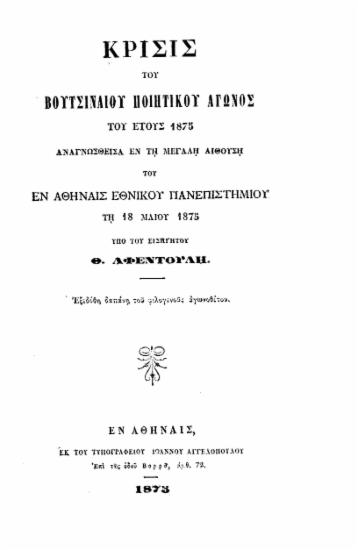 Κρίσις του Βουτσιναίου ποιητικού αγώνος του έτους 1875 :  αναγνωσθείσα εν τη μεγάλη αιθούση του εν Αθήναις Εθνικού Πανεπιστημίου τη 18 Μαίου 1875 /  υπό του εισηγητού Θ. Αφεντούλη.