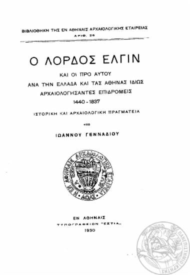 Ο Λόρδος Έλγιν και οι προ αυτού ανά την Ελλάδα και τας Αθήνας ιδίως αρχαιολογήσαντες επιδρομείς 1440-1837 :  Ιστορική και αρχαιολογική πραγματεία /  υπό Ιωάννου Γενναδίου.