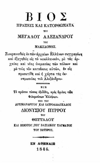 Βίος πράξεις και κατορθώματα του Μεγάλου Αλεξάνδρου του Μακεδόνος. Συνερανισθείς εκ των αρχαίων Ελλήνων συγγραφέων και εξηγηθείς εις το νεοελληνικόν, με τας αρχαίας και νέας ονομασίας των πόλεων και με τους νυν κατοίκους αυτών, εν οις προσετέθη και η χάρτα της εκστρατείας του Αλεξάνδρου. Νυν το πρώτον τύποις εξεδόθη, προς όφελος των Φιλομούσων Ελλήνων. /  Υπό του αρχιμανδρίτου και ιατροδιδασκάλου Διονυσίου Πύρρου του Θετταλού και ιππότου του Βασιλικού τάγματος του Σωτήρος.