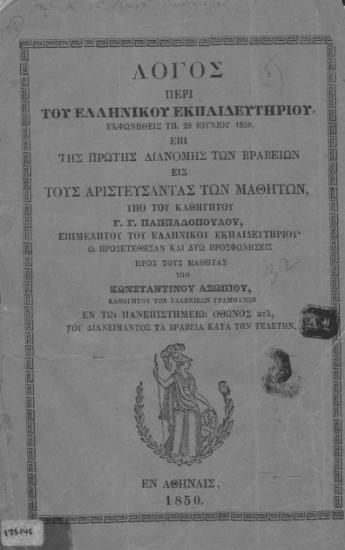 Λόγος περί του Ελληνικού Εκπαιδευτηρίου, εκφωνηθείς τη 29 Ιουνίου 1850, επί της πρώτης διανομής των βραβείων εις τους αριστεύσαντας των μαθητών /  υπό του καθηγητού Γ. Γ. Παππαδοπούλου, επιμελητού του Ελληνικού Εκπαιδευτηρίου' ω προσετέθησαν και δύω προσφωνήσεις προς τους μαθητάς υπό Κωνσταντίνου Ασωπίου, ___, του διανείμαντος τα βραβεία κατά την τελετήν.