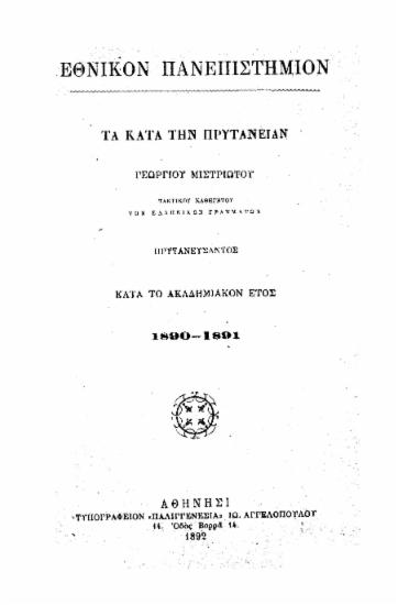 Τα κατά την Πρυτανείαν Γεωργίου Μιστριώτου τακτικού καθηγητού των ελληνικών γραμμάτων Πρυτανεύσαντος κατά το Ακαδημαϊκόν έτος 1890-1891 /  Εθνικόν Πανεπιστήμιον.