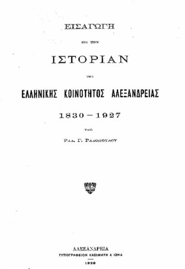 Εισαγωγή εις την ιστορίαν της Ελληνικής Κοινότητος Αλεξανδρείας, 1830 - 1927 /  Υπό Ραδ. Γ. Ραδοπούλου.