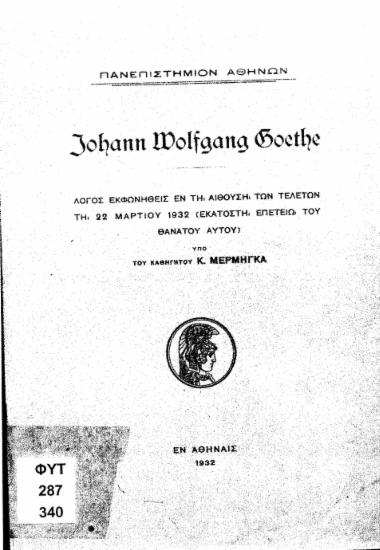 Johann Wolfgang Goethe :  λόγος εκφωνηθείς εν τη αιθούση των τελετών τη 22 Μαρτίου 1932 (εκατοστή επετείω του θανάτου αυτού) /  υπό του καθηγητού Κ. Μέρμηγκα.