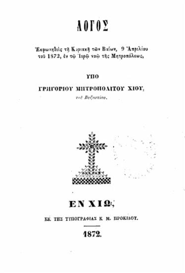 Λόγος εκφωνηθείς τη Κυριακή των Βαΐων, 9 Απριλίου του 1872, εν τω Ιερώ ναώ της Μητροπόλεως, /  υπό Γρηγορίου μητροπολίτου Χίου, του Βυζαντίου.