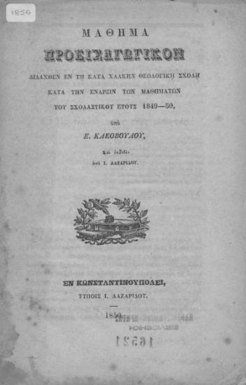 Μάθημα προεισαγωγικόν διδαχθέν εν τη κατά Χάλκην Θεολογική Σχολή κατά την έναρξιν των μαθημάτων του σχολαστικού έτους 1849-50, /  υπό Ε. Κλεοβούλου, και εκδοθέν υπό Ι. Λαζαρίδου.