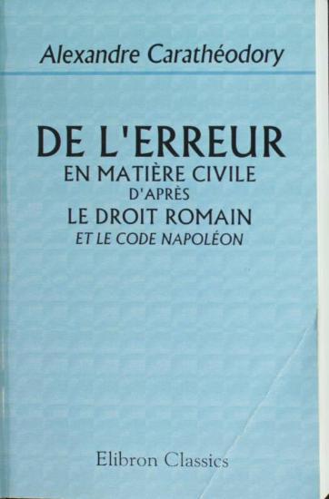 De l' erreur en matière civile d' après le droit Romain et le code Napoléon.